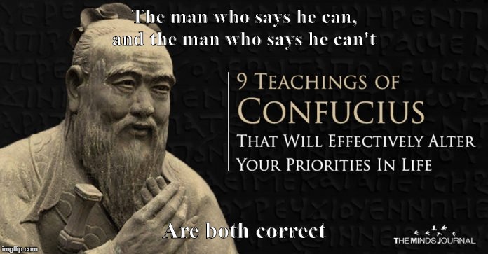 Confucius there is only do or not do | The man who says he can, and the man who says he can't; Are both correct | image tagged in confucius wisdom | made w/ Imgflip meme maker