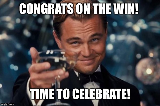 Leonardo Dicaprio Cheers | CONGRATS ON THE WIN! TIME TO CELEBRATE! | image tagged in memes,leonardo dicaprio cheers | made w/ Imgflip meme maker