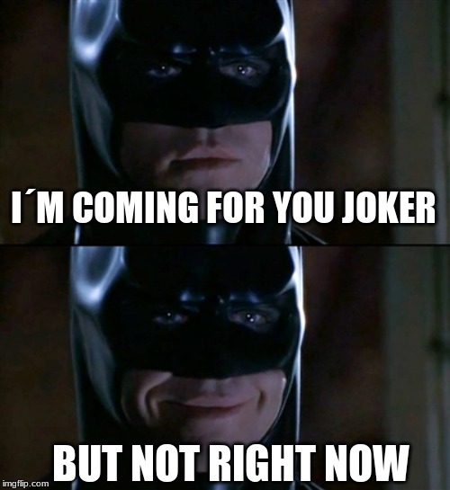 Batman Smiles Meme | I´M COMING FOR YOU JOKER BUT NOT RIGHT NOW | image tagged in memes,batman smiles | made w/ Imgflip meme maker