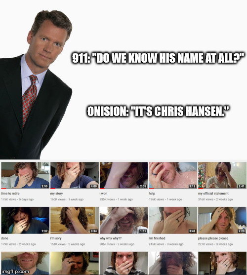 Have a seat, Greg. | 911: "DO WE KNOW HIS NAME AT ALL?"
 
 
 
ONISION: "IT'S CHRIS HANSEN." | image tagged in chris hansen,onision | made w/ Imgflip meme maker