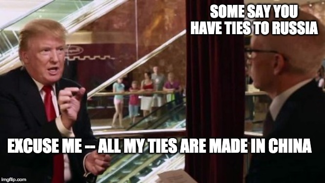 Trump's Russian Ties | SOME SAY YOU HAVE TIES TO RUSSIA; EXCUSE ME -- ALL MY TIES ARE MADE IN CHINA | image tagged in trump interview,russia,russian,putin,trump,donald trump | made w/ Imgflip meme maker