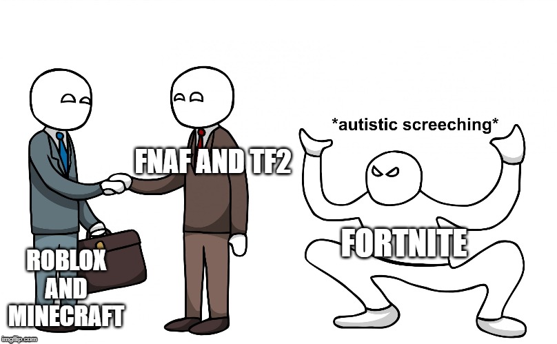 Autistic Screeching |  FNAF AND TF2; ROBLOX AND MINECRAFT; FORTNITE | image tagged in autistic screeching | made w/ Imgflip meme maker