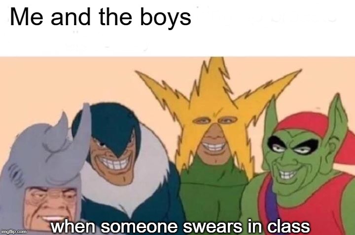 Me And The Boys |  Me and the boys; when someone swears in class | image tagged in memes,me and the boys | made w/ Imgflip meme maker