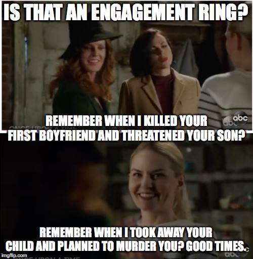 IS THAT AN ENGAGEMENT RING? REMEMBER WHEN I KILLED YOUR FIRST BOYFRIEND AND THREATENED YOUR SON? REMEMBER WHEN I TOOK AWAY YOUR CHILD AND PLANNED TO MURDER YOU? GOOD TIMES. | image tagged in OnceUponATime | made w/ Imgflip meme maker