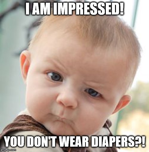Skeptical Baby |  I AM IMPRESSED! YOU DON'T WEAR DIAPERS?! | image tagged in memes,skeptical baby | made w/ Imgflip meme maker