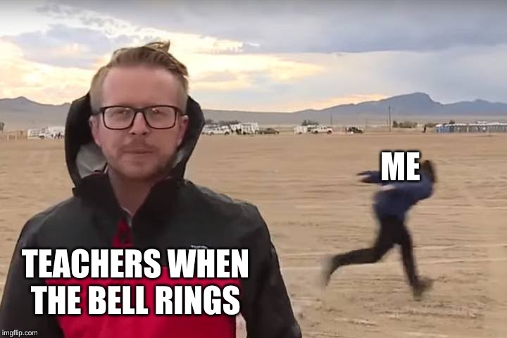 Area 51 Naruto Runner | ME; TEACHERS WHEN THE BELL RINGS | image tagged in area 51 naruto runner | made w/ Imgflip meme maker