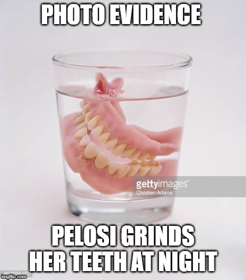 PHOTO EVIDENCE; PELOSI GRINDS HER TEETH AT NIGHT | image tagged in good old nancy pelosi | made w/ Imgflip meme maker
