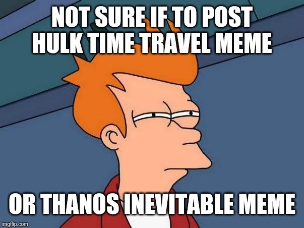 Not sure if- fry | NOT SURE IF TO POST HULK TIME TRAVEL MEME; OR THANOS INEVITABLE MEME | image tagged in not sure if- fry | made w/ Imgflip meme maker