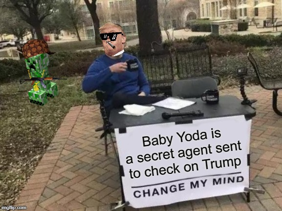 Change My Mind Meme | Baby Yoda is a secret agent sent to check on Trump | image tagged in memes,change my mind | made w/ Imgflip meme maker