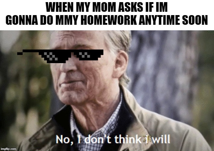 No, i dont think i will | WHEN MY MOM ASKS IF IM GONNA DO MMY HOMEWORK ANYTIME SOON | image tagged in no i dont think i will | made w/ Imgflip meme maker
