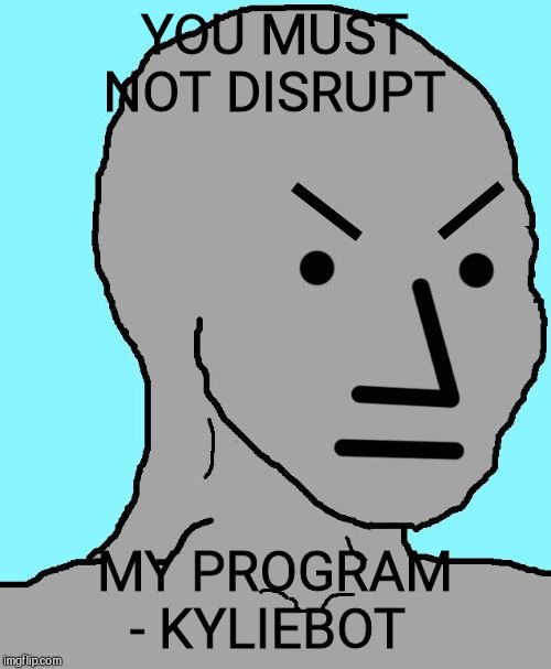 NPC meme angry | YOU MUST NOT DISRUPT MY PROGRAM - KYLIEBOT | image tagged in npc meme angry | made w/ Imgflip meme maker
