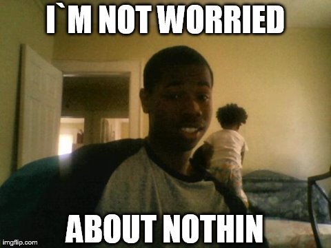 I`M NOT WORRIED ABOUT NOTHIN | made w/ Imgflip meme maker