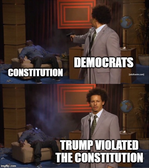 Who Killed Hannibal |  DEMOCRATS; CONSTITUTION; TRUMP VIOLATED THE CONSTITUTION | image tagged in memes,who killed hannibal | made w/ Imgflip meme maker