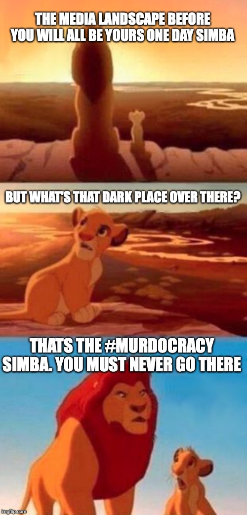 simba | THE MEDIA LANDSCAPE BEFORE YOU WILL ALL BE YOURS ONE DAY SIMBA; BUT WHAT'S THAT DARK PLACE OVER THERE? THATS THE #MURDOCRACY SIMBA. YOU MUST NEVER GO THERE | image tagged in simba | made w/ Imgflip meme maker