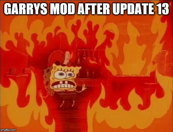 Burning Spongebob | GARRYS MOD AFTER UPDATE 13 | image tagged in burning spongebob | made w/ Imgflip meme maker