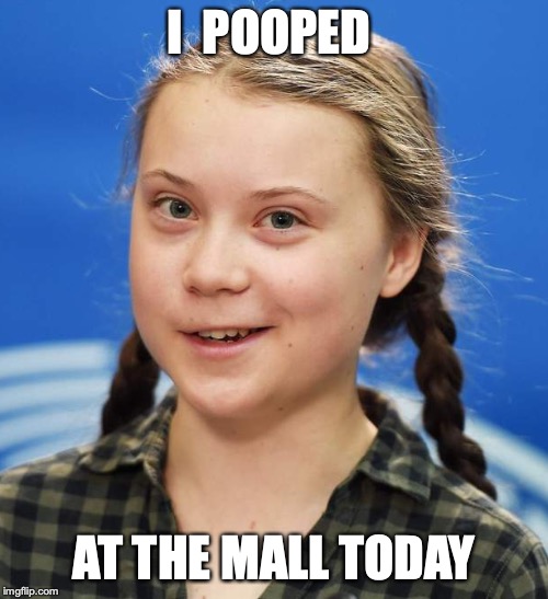 Greta Pooped | I  POOPED; AT THE MALL TODAY | image tagged in greta pooped | made w/ Imgflip meme maker