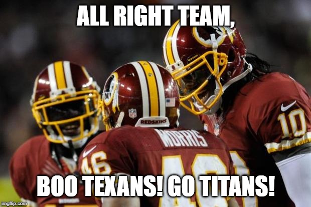 REDSKIns | ALL RIGHT TEAM, BOO TEXANS! GO TITANS! | image tagged in redskins | made w/ Imgflip meme maker