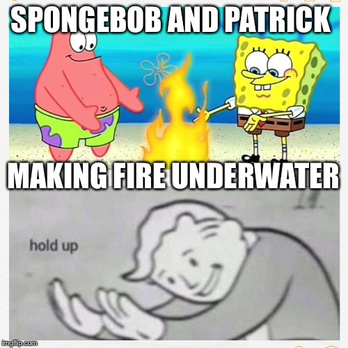 How tho | SPONGEBOB AND PATRICK; MAKING FIRE UNDERWATER | image tagged in memes,hold up | made w/ Imgflip meme maker