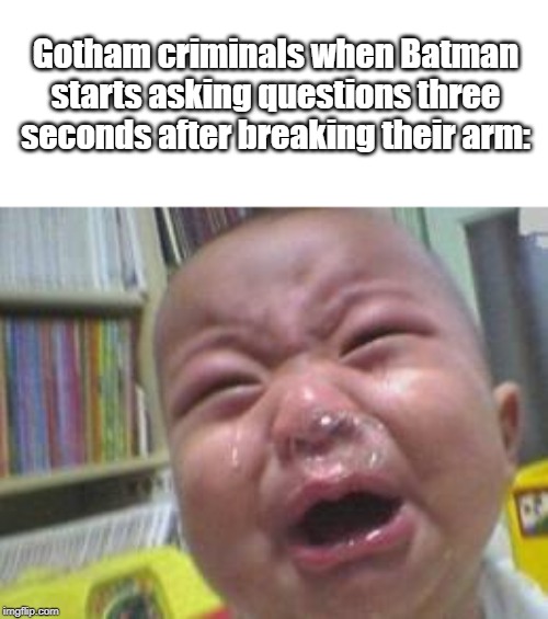 Funny crying baby! | Gotham criminals when Batman starts asking questions three seconds after breaking their arm: | image tagged in funny crying baby | made w/ Imgflip meme maker