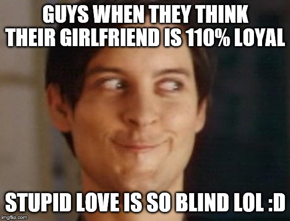 Spiderman Peter Parker Meme |  GUYS WHEN THEY THINK THEIR GIRLFRIEND IS 110% LOYAL; STUPID LOVE IS SO BLIND LOL :D | image tagged in memes,spiderman peter parker | made w/ Imgflip meme maker