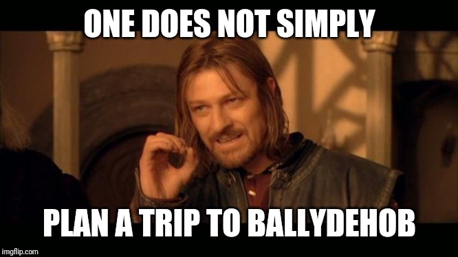 Sean Bean Lord Of The Rings | ONE DOES NOT SIMPLY; PLAN A TRIP TO BALLYDEHOB | image tagged in sean bean lord of the rings | made w/ Imgflip meme maker
