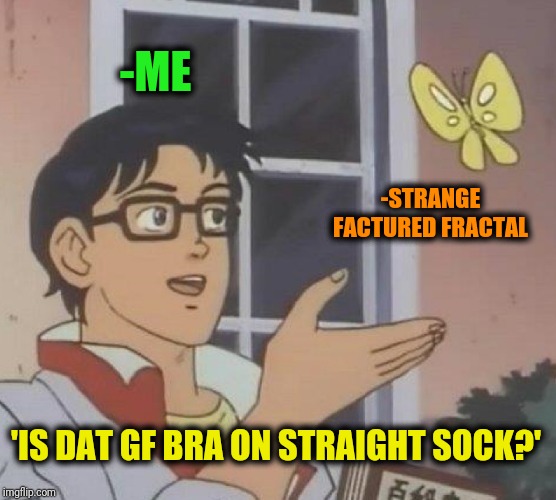 Is This A Pigeon Meme | -ME -STRANGE FACTURED FRACTAL 'IS DAT GF BRA ON STRAIGHT SOCK?' | image tagged in memes,is this a pigeon | made w/ Imgflip meme maker