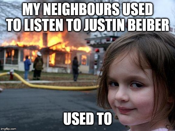 Disaster Girl Meme | MY NEIGHBOURS USED TO LISTEN TO JUSTIN BEIBER; USED TO | image tagged in memes,disaster girl | made w/ Imgflip meme maker
