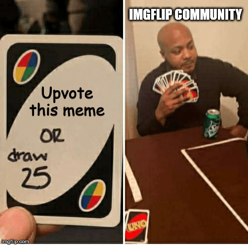 I'm pretty sure you have made this face before |  IMGFLIP COMMUNITY; Upvote this meme | image tagged in draw 25,upvote begging | made w/ Imgflip meme maker