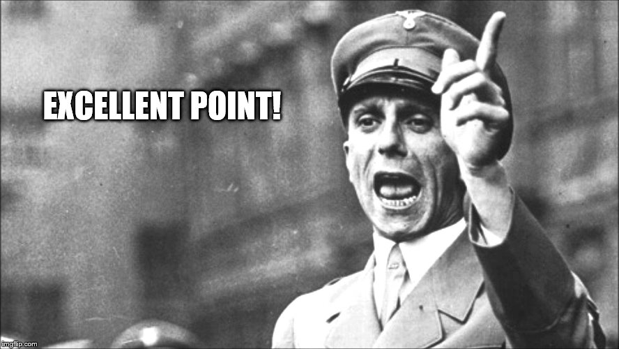 Goebbels | EXCELLENT POINT! | image tagged in goebbels | made w/ Imgflip meme maker