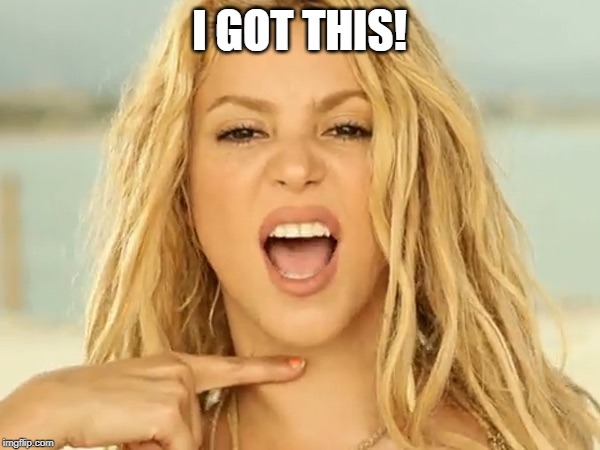 Shakira  | I GOT THIS! | image tagged in shakira | made w/ Imgflip meme maker