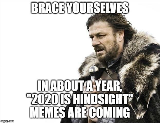 Brace Yourselves | BRACE YOURSELVES; IN ABOUT A YEAR, "2020 IS HINDSIGHT" MEMES ARE COMING | image tagged in memes,brace yourselves x is coming,new year,2020,hindsight | made w/ Imgflip meme maker