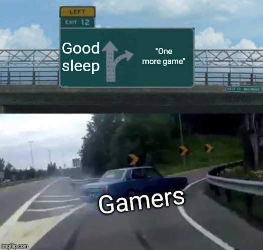 Left Exit 12 Off Ramp Meme | Good sleep; "One more game"; Gamers | image tagged in memes,left exit 12 off ramp | made w/ Imgflip meme maker