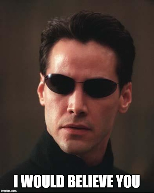 Neo Matrix Keanu Reeves | I WOULD BELIEVE YOU | image tagged in neo matrix keanu reeves | made w/ Imgflip meme maker