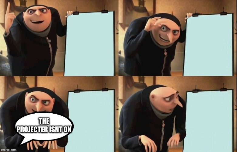 Gru's Plan | THE PROJECTER ISNT ON | image tagged in despicable me diabolical plan gru template | made w/ Imgflip meme maker