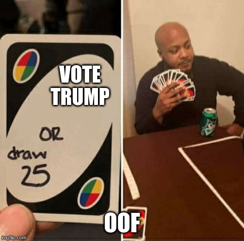 UNO Draw 25 Cards Meme | VOTE TRUMP; OOF | image tagged in uno dilemma | made w/ Imgflip meme maker