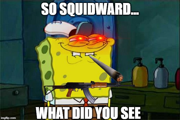 Squidward... | SO SQUIDWARD... WHAT DID YOU SEE | image tagged in memes,dont you squidward | made w/ Imgflip meme maker