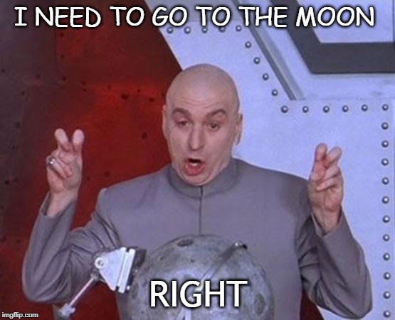 Dr Evil Laser | I NEED TO GO TO THE MOON; RIGHT | image tagged in memes,dr evil laser | made w/ Imgflip meme maker
