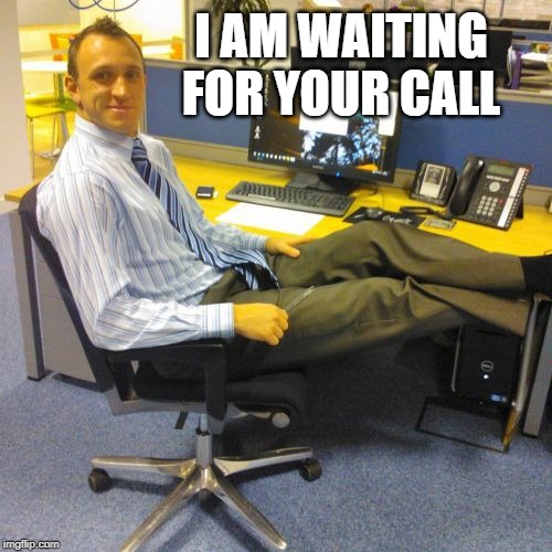 Relaxed Office Guy | I AM WAITING FOR YOUR CALL | image tagged in memes,relaxed office guy | made w/ Imgflip meme maker
