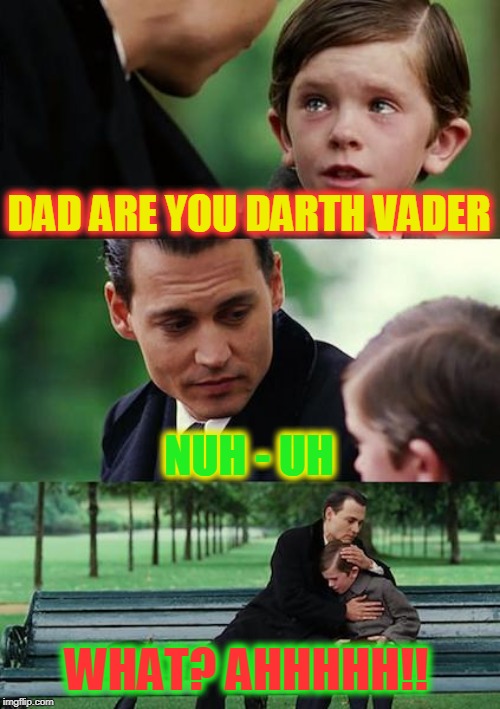 Finding Neverland Meme | DAD ARE YOU DARTH VADER; NUH - UH; WHAT? AHHHHH!! | image tagged in memes,finding neverland | made w/ Imgflip meme maker