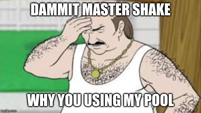 Carl ATHF | DAMMIT MASTER SHAKE WHY YOU USING MY POOL | image tagged in carl athf | made w/ Imgflip meme maker