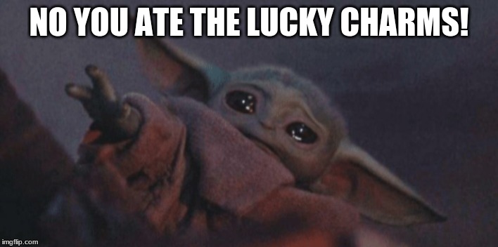 Baby yoda cry | NO YOU ATE THE LUCKY CHARMS! | image tagged in baby yoda cry | made w/ Imgflip meme maker