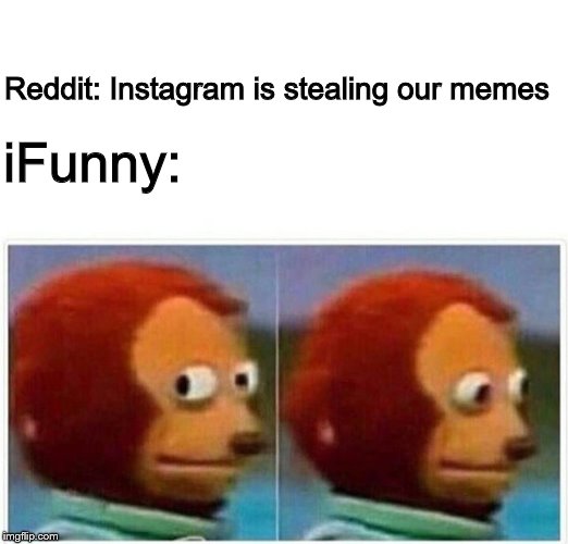 And then they complain about the memes that THEY POSTED | iFunny:; Reddit: Instagram is stealing our memes | image tagged in monkey puppet,reddit,ifunny | made w/ Imgflip meme maker
