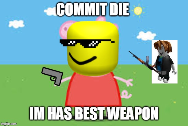 COMMIT DIE; IM HAS BEST WEAPON | image tagged in memes,epic peppa pig | made w/ Imgflip meme maker