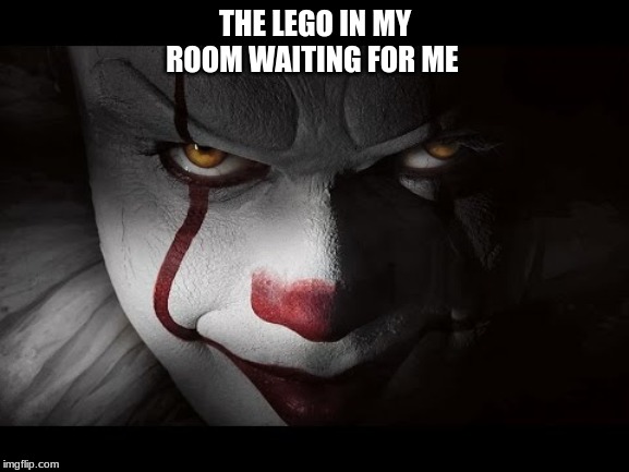 Clown Penny wise | THE LEGO IN MY ROOM WAITING FOR ME | image tagged in clown penny wise | made w/ Imgflip meme maker