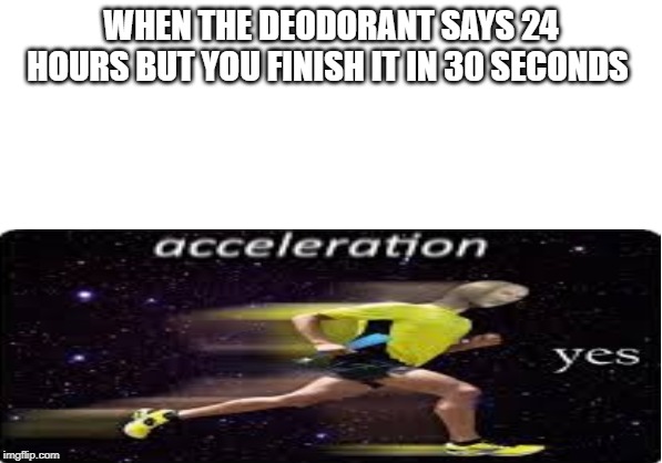 2 brain cells | WHEN THE DEODORANT SAYS 24 HOURS BUT YOU FINISH IT IN 30 SECONDS | image tagged in acceleration yes | made w/ Imgflip meme maker