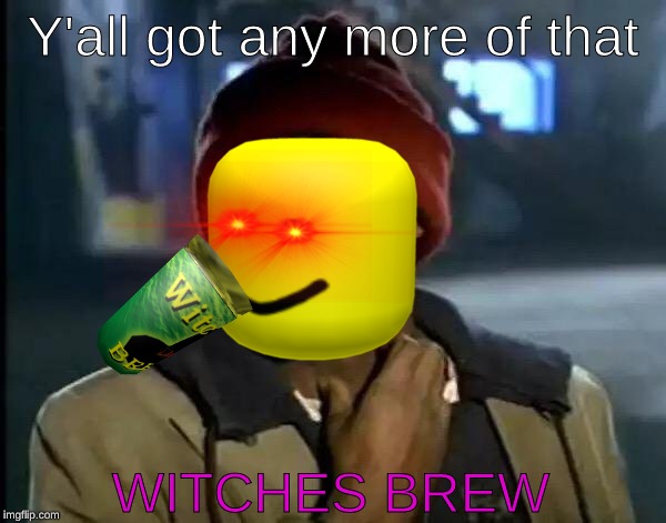 Y'all Got Any More Of That | Y'all got any more of that; WITCHES BREW | image tagged in memes,y'all got any more of that | made w/ Imgflip meme maker