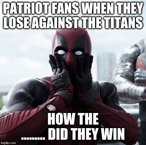 Deadpool Surprised | PATRIOT FANS WHEN THEY LOSE AGAINST THE TITANS; HOW THE ......... DID THEY WIN | image tagged in memes,deadpool surprised | made w/ Imgflip meme maker