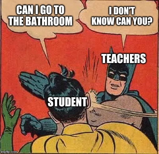 Batman Slapping Robin | CAN I GO TO THE BATHROOM; I DON'T KNOW CAN YOU? TEACHERS; STUDENT | image tagged in memes,batman slapping robin | made w/ Imgflip meme maker