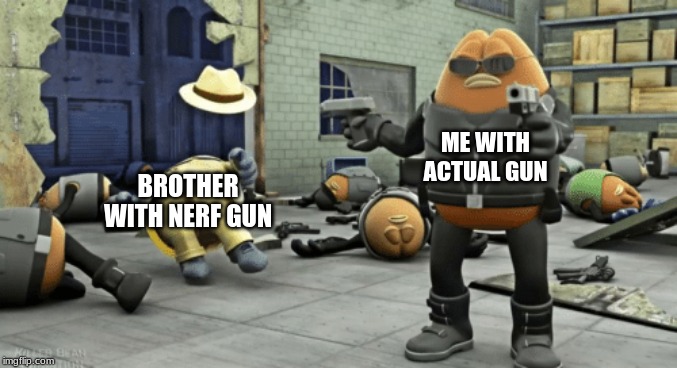 killer bean | ME WITH ACTUAL GUN BROTHER WITH NERF GUN | image tagged in killer bean | made w/ Imgflip meme maker