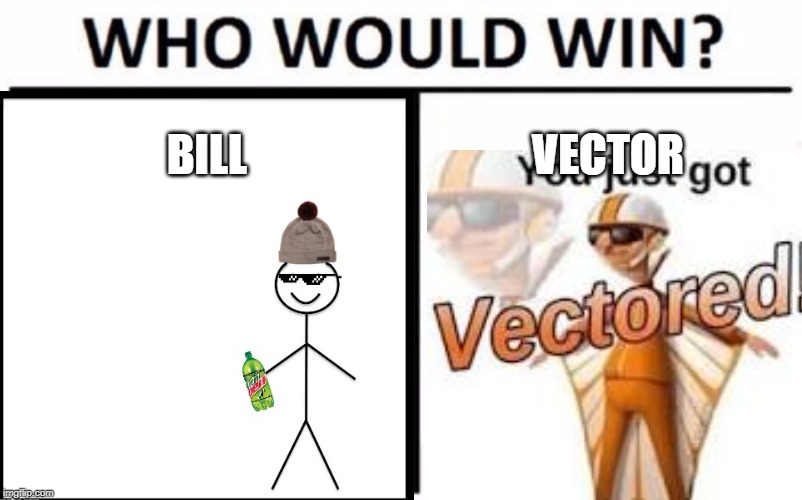 Battle of the ages | BILL; VECTOR | image tagged in who would win | made w/ Imgflip meme maker